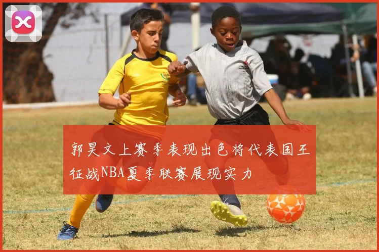 郭昊文上赛季表现出色将代表国王征战NBA夏季联赛展现实力