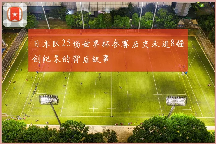 日本队25场世界杯参赛历史未进8强创纪录的背后故事