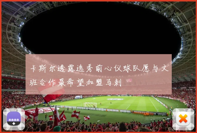 卡斯尔透露选秀前心仪球队愿与文班合作最希望加盟马刺
