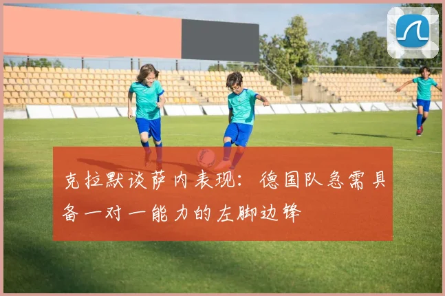 克拉默谈萨内表现：德国队急需具备一对一能力的左脚边锋