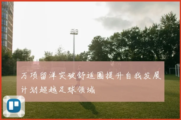 万项留洋突破舒适圈提升自我发展计划超越足球领域