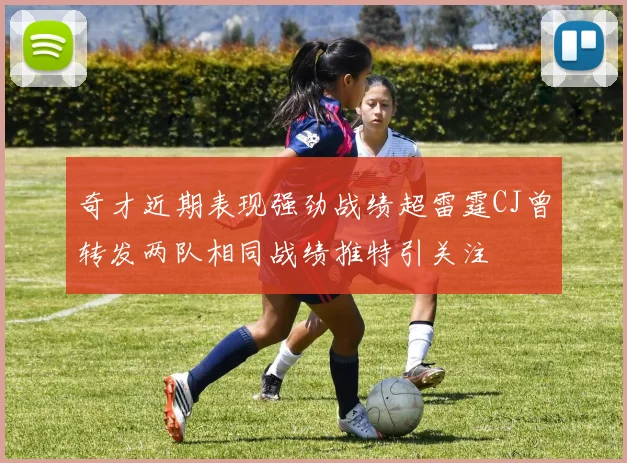 奇才近期表现强劲战绩超雷霆CJ曾转发两队相同战绩推特引关注