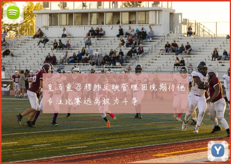 皇马重召穆帅反映管理困境期待他专注比赛远离权力斗争