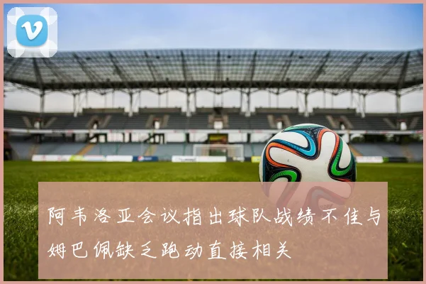阿韦洛亚会议指出球队战绩不佳与姆巴佩缺乏跑动直接相关