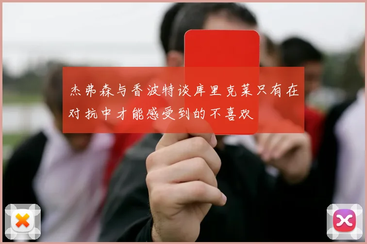 杰弗森与香波特谈库里克莱只有在对抗中才能感受到的不喜欢