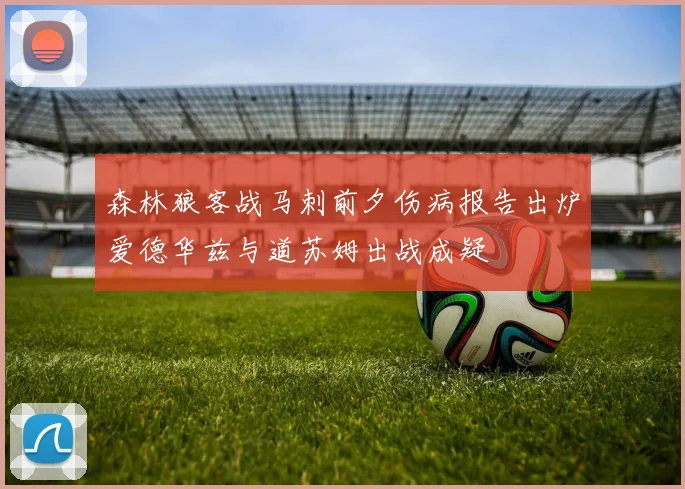 森林狼客战马刺前夕伤病报告出炉爱德华兹与道苏姆出战成疑
