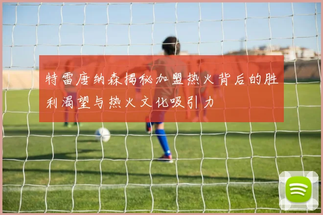 特雷唐纳森揭秘加盟热火背后的胜利渴望与热火文化吸引力