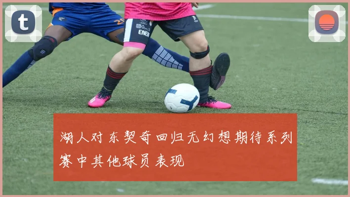 湖人对东契奇回归无幻想期待系列赛中其他球员表现