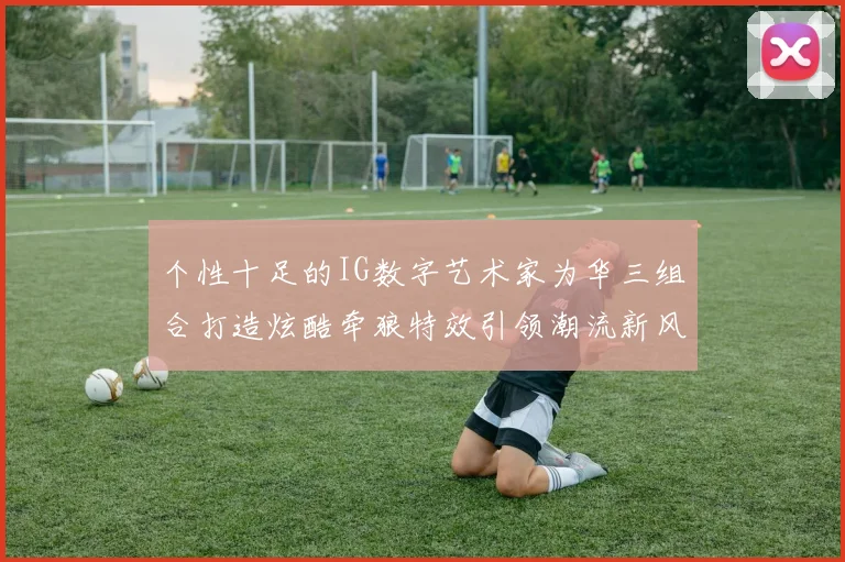 个性十足的IG数字艺术家为华三组合打造炫酷牵狼特效引领潮流新风尚