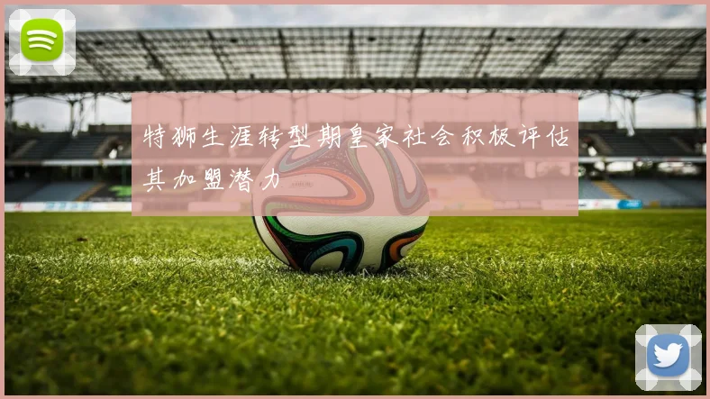 特狮生涯转型期皇家社会积极评估其加盟潜力