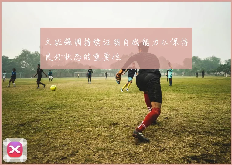 文班强调持续证明自我能力以保持良好状态的重要性